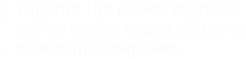 Tap into the power monitor to view engine output relative to maximum horsepower.